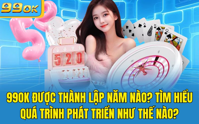 99OK Được Thành Lập Năm Nào? Tìm Hiểu Quá Trình Phát Triển Như Thế Nào?