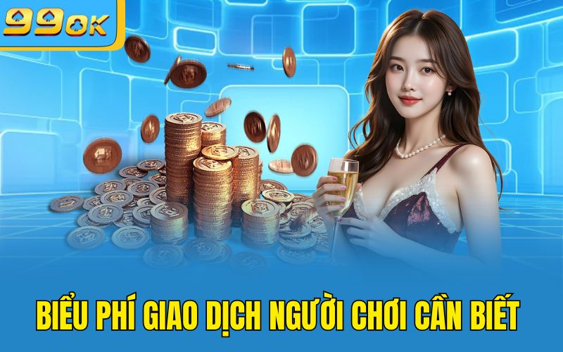 Biểu phí giao dịch người chơi cần biết 