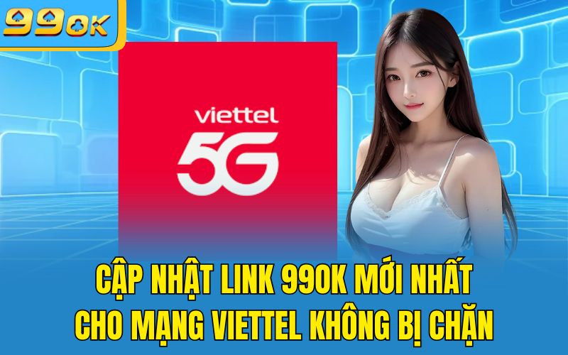 Cập Nhật Link 99OK Mới Nhất Cho Mạng Viettel Không Bị Chặn