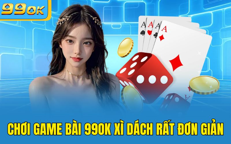 Chơi game bài 99OK Xì Dách rất đơn giản