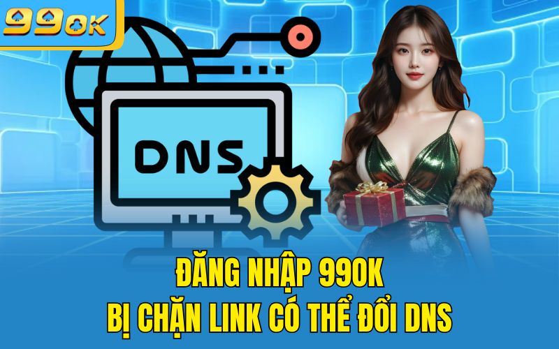 Đăng nhập 99OK bị chặn link có thể đổi DNS