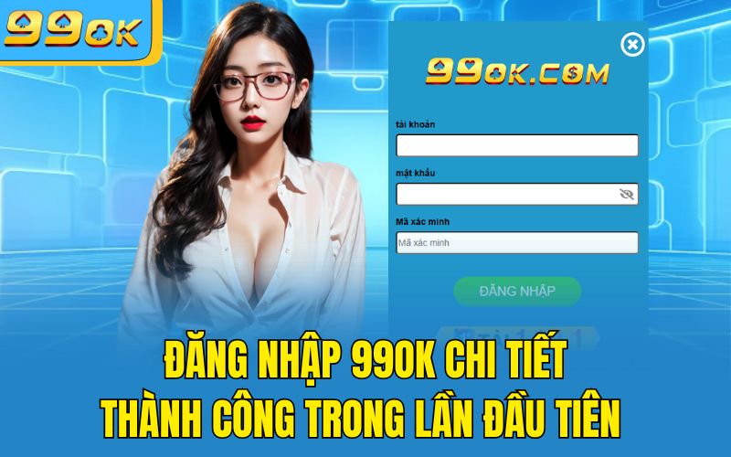 Đăng Nhập 99OK Chi Tiết, Thành Công Trong Lần Đầu Tiên