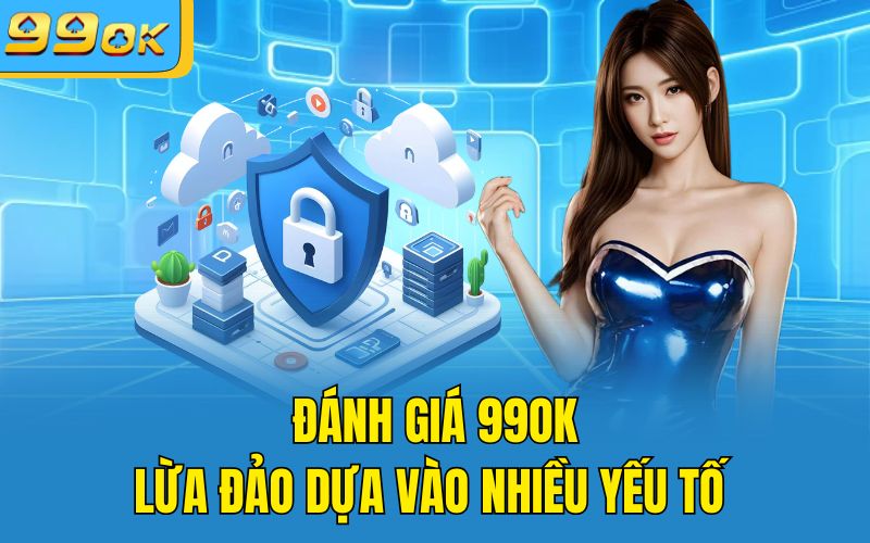 Đánh giá 99OK lừa đảo dựa vào nhiều yếu tố