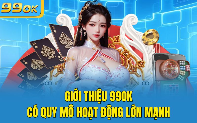 Giới thiệu 99OK có quy mô hoạt động lớn mạnh