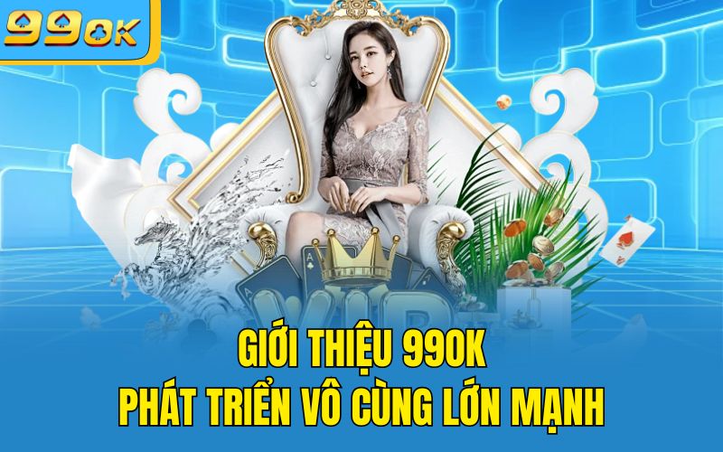 Giới thiệu 99OK phát triển vô cùng lớn mạnh