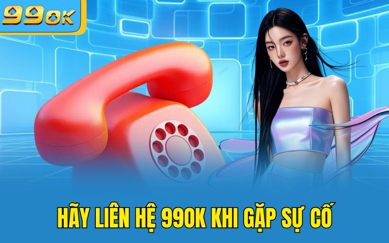 Hãy liên hệ 99OK khi gặp sự cố