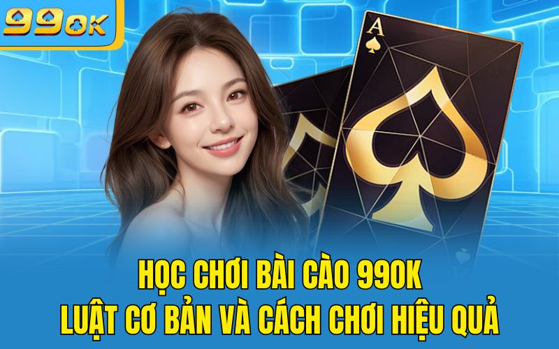 Học Chơi Bài Cào 99OK: Luật Cơ Bản Và Cách Chơi Hiệu Quả