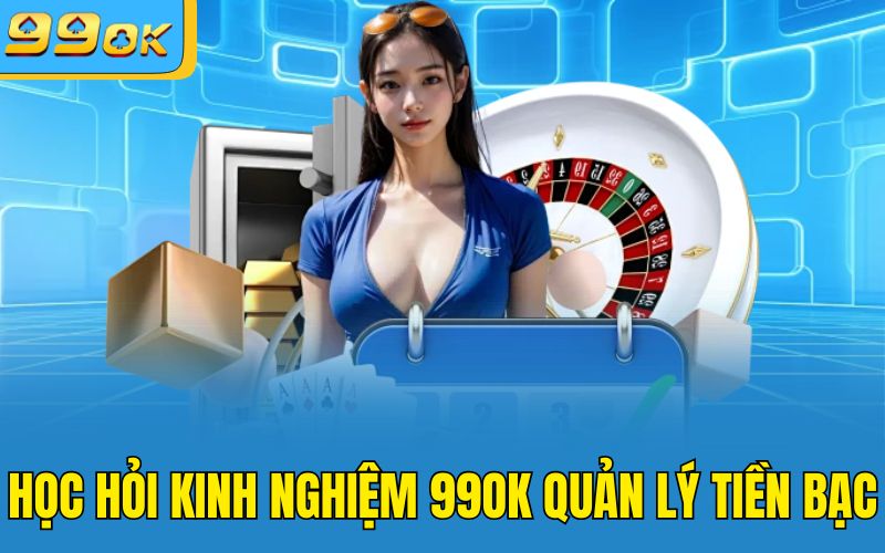 Học hỏi kinh nghiệm 99OK quản lý tiền bạc 