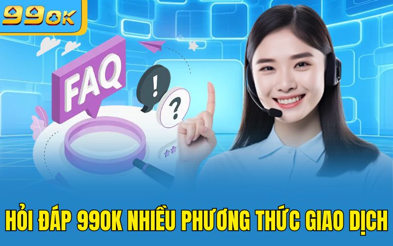 Hỏi đáp 99OK nhiều phương thức giao dịch
