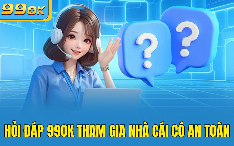 Hỏi đáp 99OK tham gia nhà cái có an toàn