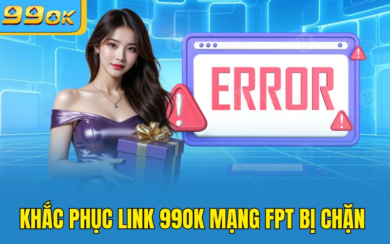 Khắc phục link 99OK mạng FPT bị chặn