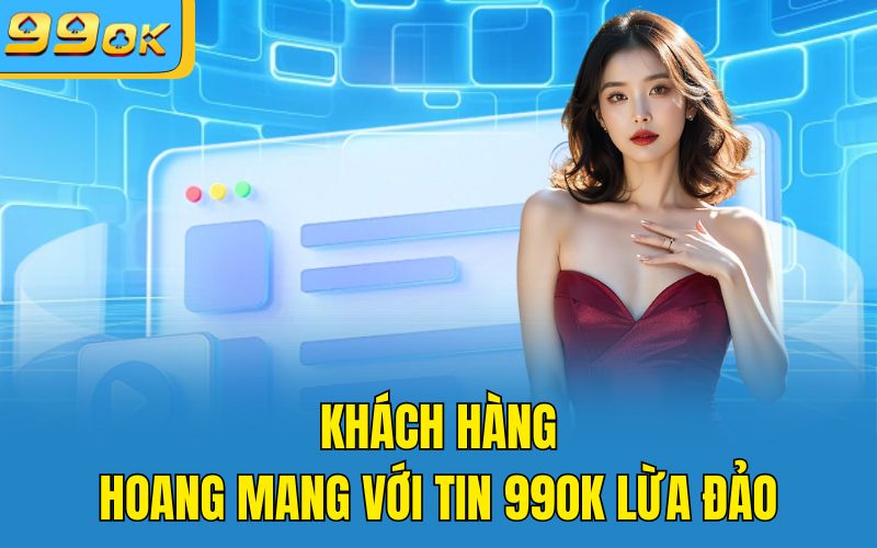 Khách hàng hoang mang với tin 99OK lừa đảo