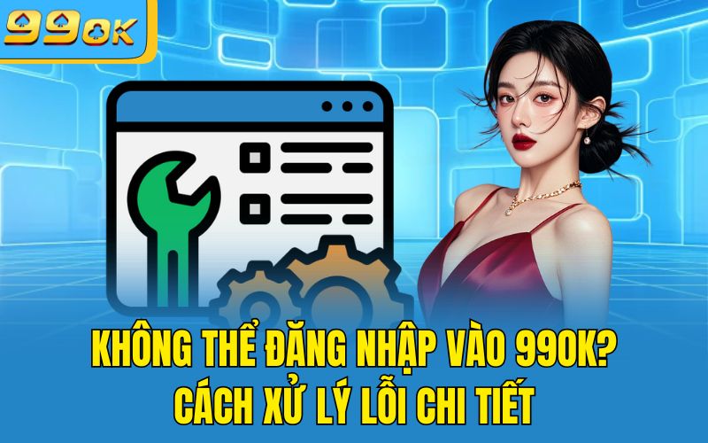 Không Thể Đăng Nhập Vào 99OK? Cách Xử Lý Lỗi Chi Tiết