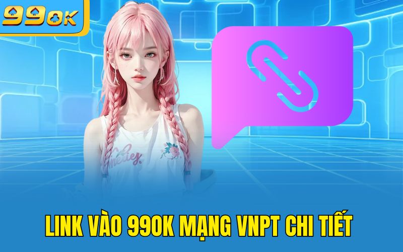 Link vào 99OK mạng VNPT chi tiết