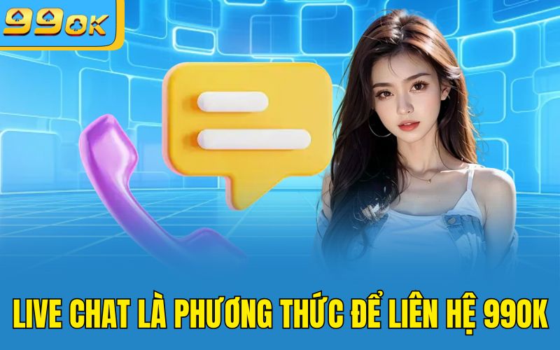 Live chat là phương thức để liên hệ 99OK