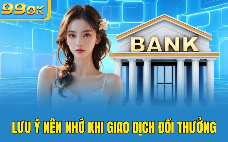 Lưu ý nên nhớ khi giao dịch đổi thưởng