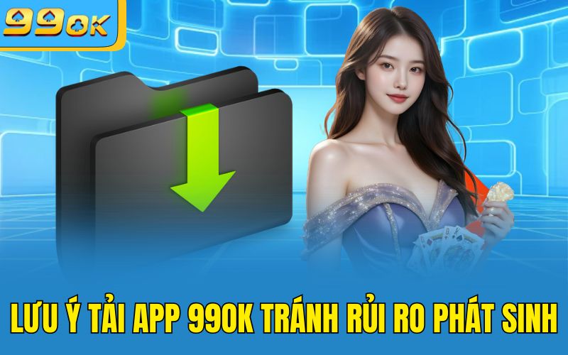 Lưu ý tải app 99OK tránh rủi ro phát sinh