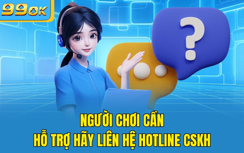 Người chơi cần hỗ trợ hãy liên hệ hotline CSKH
