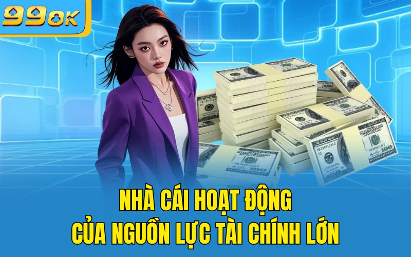 Nhà cái hoạt động của nguồn lực tài chính lớn