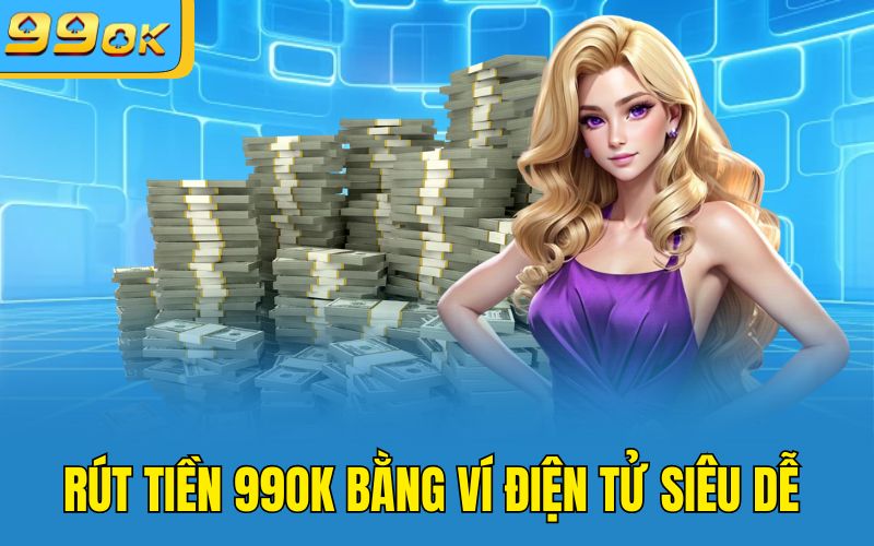 Rút tiền 99OK bằng ví điện tử siêu dễ