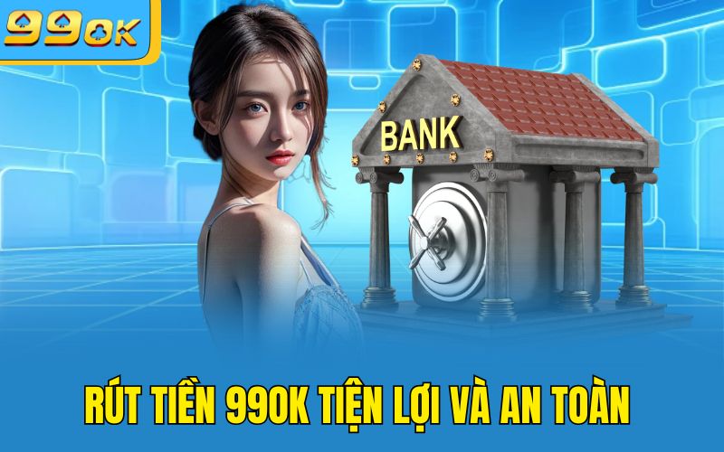 Rút tiền 99OK tiện lợi và an toàn 