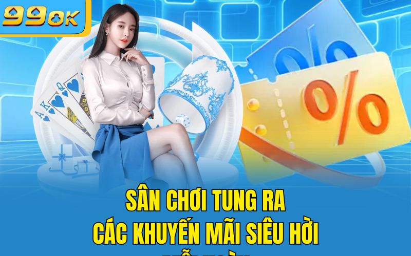 Sân chơi tung ra các khuyến mãi siêu hời mỗi ngày