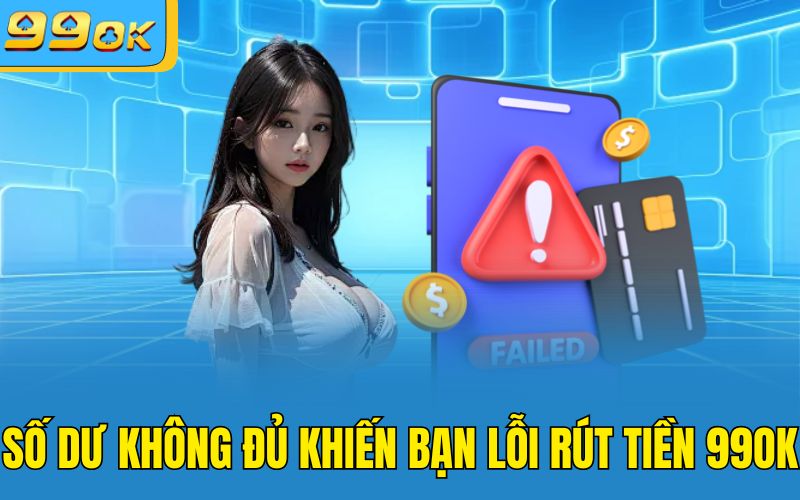 Số dư không đủ khiến bạn lỗi rút tiền 99OK