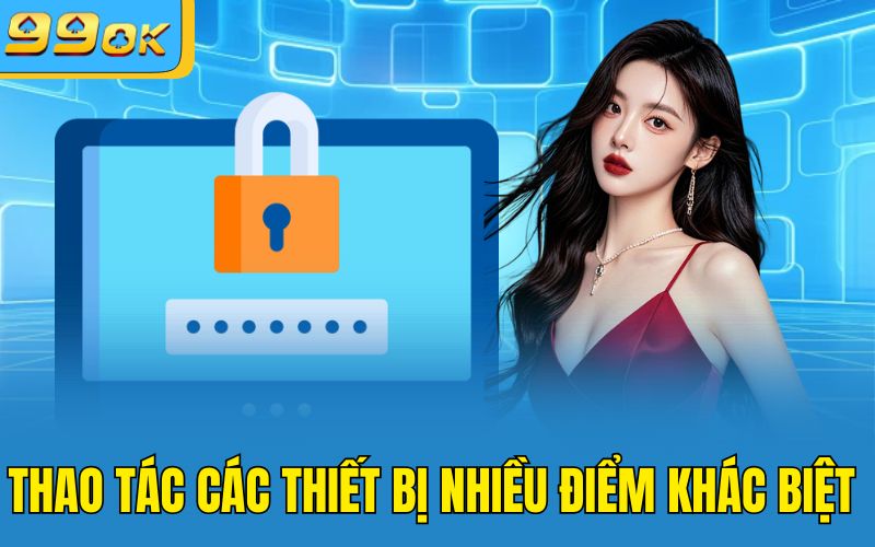 Thao tác các thiết bị nhiều điểm khác biệt 