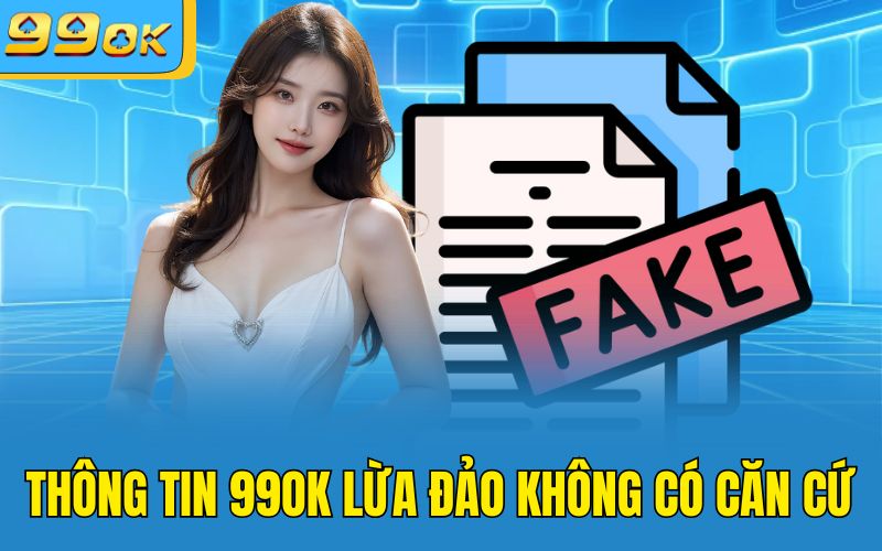 Thông tin 99OK lừa đảo không có căn cứ