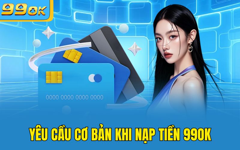 Yêu cầu cơ bản khi nạp tiền 99OK