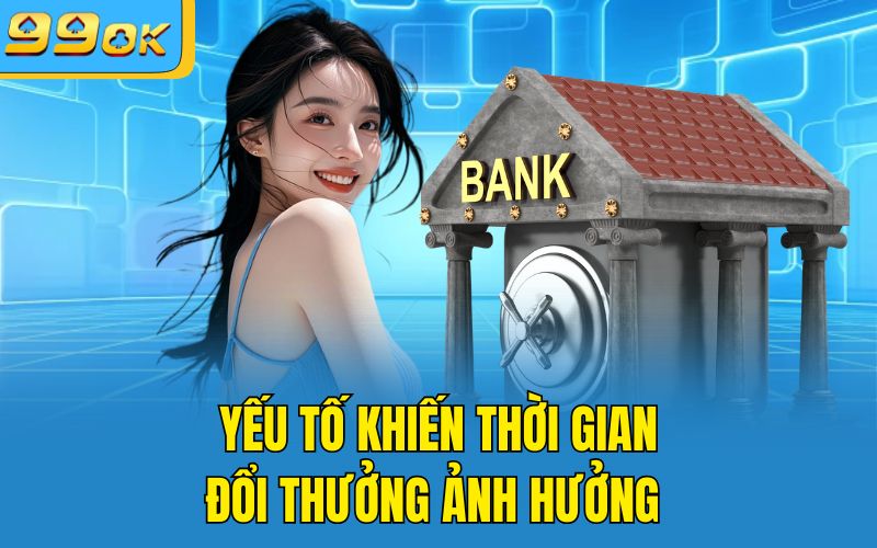 Yếu tố khiến thời gian đổi thưởng ảnh hưởng 